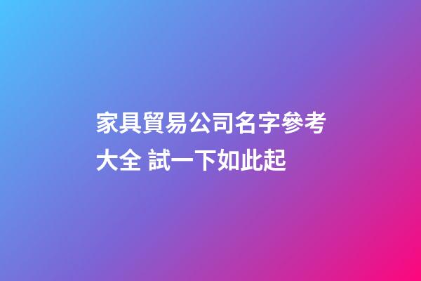 家具貿易公司名字參考大全 試一下如此起-第1張-公司起名-玄機派